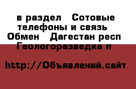  в раздел : Сотовые телефоны и связь » Обмен . Дагестан респ.,Геологоразведка п.